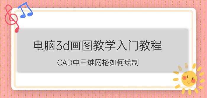 电脑3d画图教学入门教程 CAD中三维网格如何绘制？